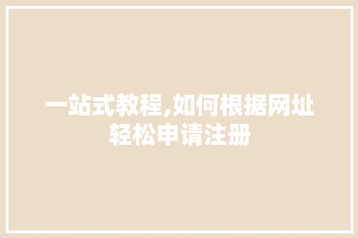 一站式教程,如何根据网址轻松申请注册