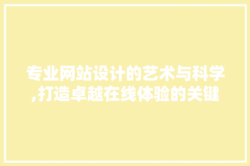 专业网站设计的艺术与科学,打造卓越在线体验的关键要素 CSS