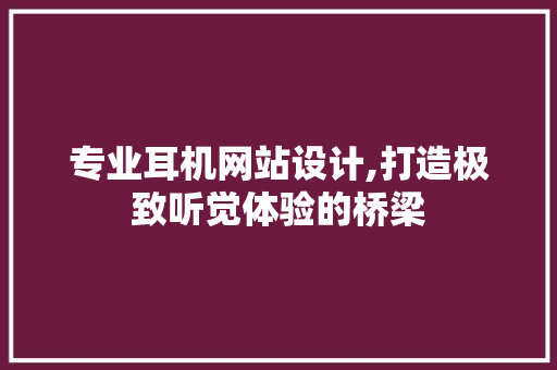 专业耳机网站设计,打造极致听觉体验的桥梁