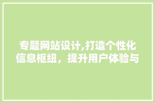 专题网站设计,打造个性化信息枢纽，提升用户体验与品牌形象 NoSQL