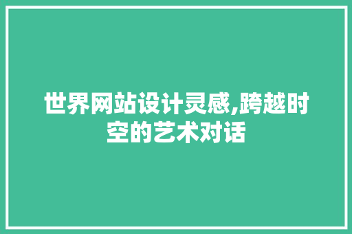 世界网站设计灵感,跨越时空的艺术对话