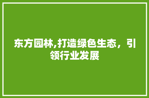 东方园林,打造绿色生态，引领行业发展