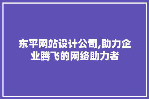 东平网站设计公司,助力企业腾飞的网络助力者