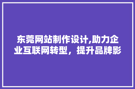 东莞网站制作设计,助力企业互联网转型，提升品牌影响力 Node.js