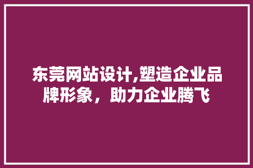 东莞网站设计,塑造企业品牌形象，助力企业腾飞 SQL