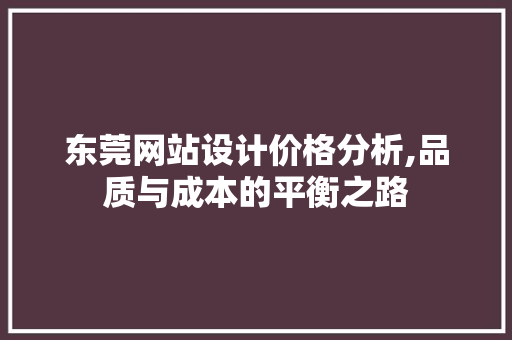 东莞网站设计价格分析,品质与成本的平衡之路