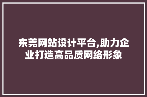 东莞网站设计平台,助力企业打造高品质网络形象 Angular