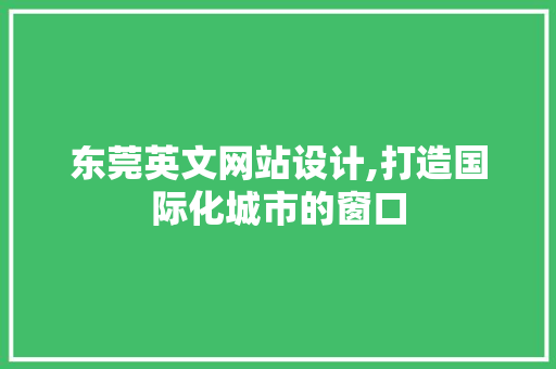 东莞英文网站设计,打造国际化城市的窗口