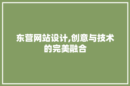 东营网站设计,创意与技术的完美融合