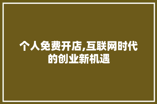 个人免费开店,互联网时代的创业新机遇