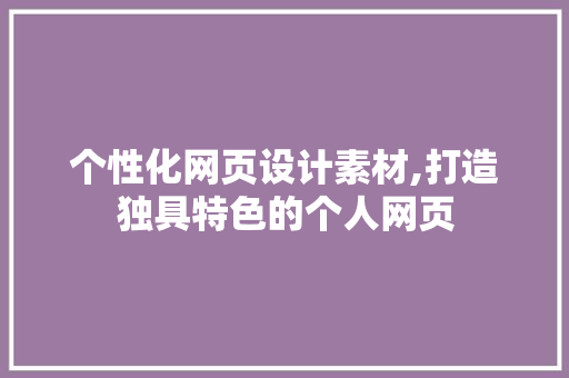 个性化网页设计素材,打造独具特色的个人网页 Vue.js