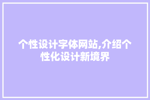 个性设计字体网站,介绍个性化设计新境界