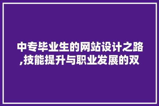 中专毕业生的网站设计之路,技能提升与职业发展的双赢之路 JavaScript