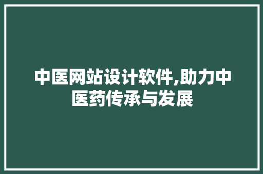 中医网站设计软件,助力中医药传承与发展