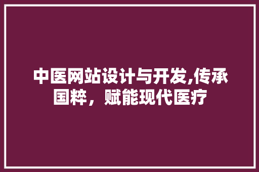 中医网站设计与开发,传承国粹，赋能现代医疗