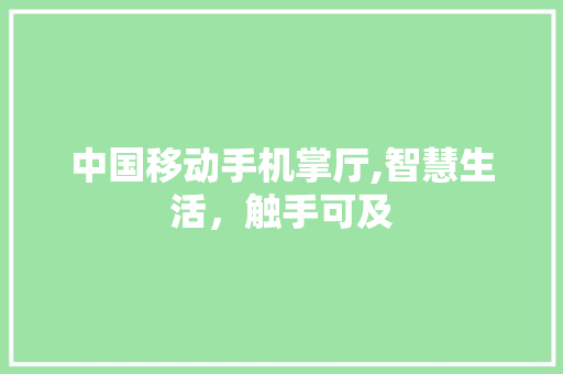 中国移动手机掌厅,智慧生活，触手可及