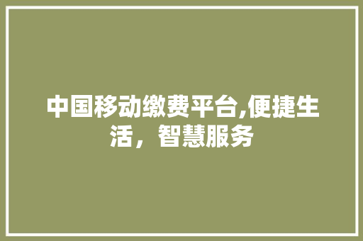 中国移动缴费平台,便捷生活，智慧服务