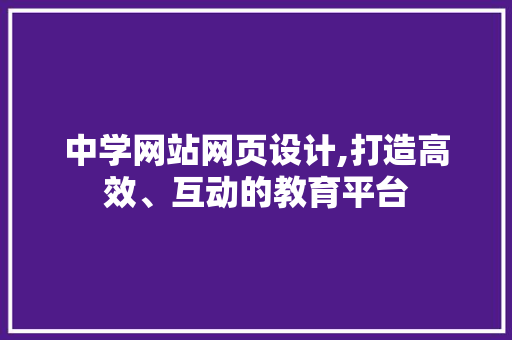 中学网站网页设计,打造高效、互动的教育平台