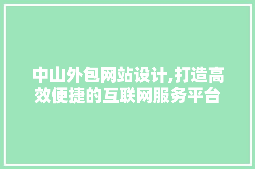 中山外包网站设计,打造高效便捷的互联网服务平台