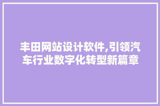 丰田网站设计软件,引领汽车行业数字化转型新篇章