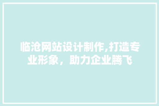 临沧网站设计制作,打造专业形象，助力企业腾飞