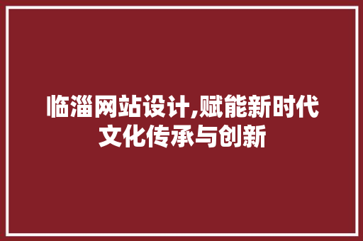 临淄网站设计,赋能新时代文化传承与创新 Node.js