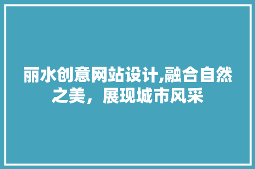 丽水创意网站设计,融合自然之美，展现城市风采