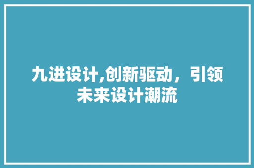 九进设计,创新驱动，引领未来设计潮流 Java