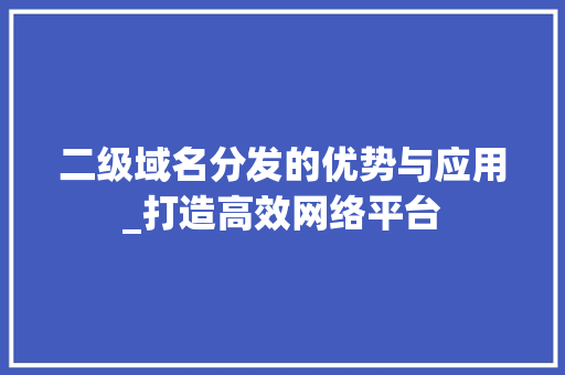 二级域名分发的优势与应用_打造高效网络平台 Vue.js