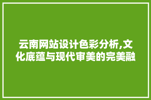 云南网站设计色彩分析,文化底蕴与现代审美的完美融合 Docker