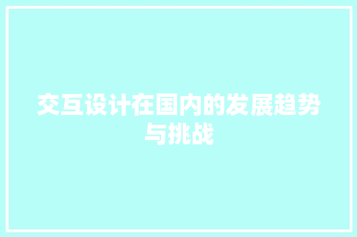 交互设计在国内的发展趋势与挑战 Python