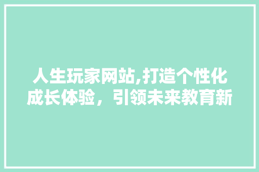 人生玩家网站,打造个性化成长体验，引领未来教育新潮流