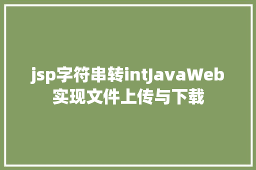 jsp字符串转intJavaWeb实现文件上传与下载 HTML