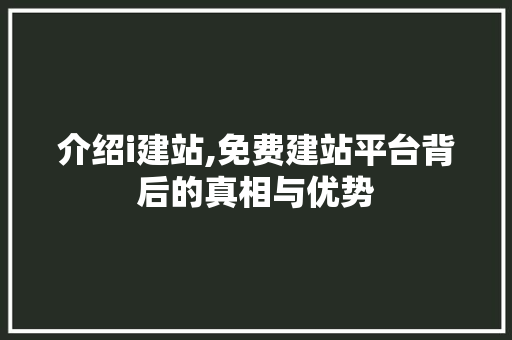 介绍i建站,免费建站平台背后的真相与优势