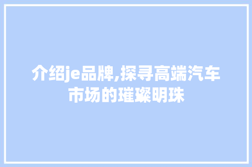 介绍je品牌,探寻高端汽车市场的璀璨明珠 Docker