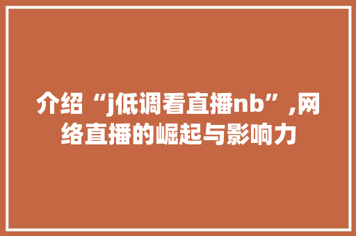 介绍“j低调看直播nb”,网络直播的崛起与影响力