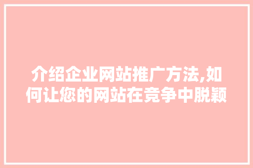 介绍企业网站推广方法,如何让您的网站在竞争中脱颖而出