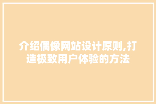 介绍偶像网站设计原则,打造极致用户体验的方法 CSS