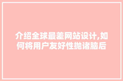 介绍全球最差网站设计,如何将用户友好性抛诸脑后