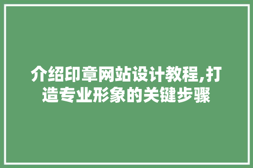 介绍印章网站设计教程,打造专业形象的关键步骤