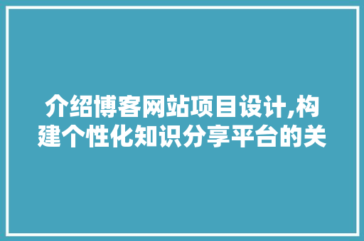 介绍博客网站项目设计,构建个性化知识分享平台的关键要素 Node.js