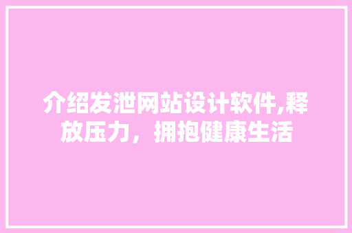 介绍发泄网站设计软件,释放压力，拥抱健康生活