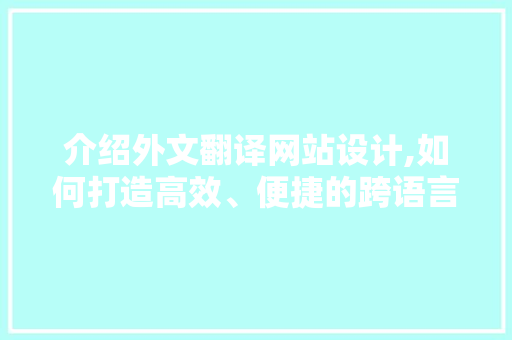 介绍外文翻译网站设计,如何打造高效、便捷的跨语言交流平台