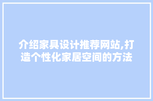 介绍家具设计推荐网站,打造个性化家居空间的方法