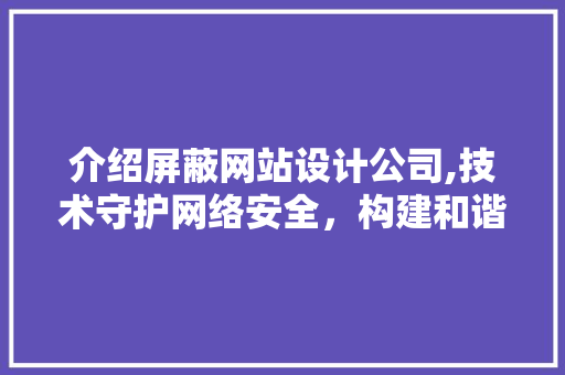 介绍屏蔽网站设计公司,技术守护网络安全，构建和谐网络环境