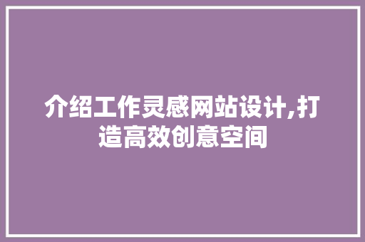 介绍工作灵感网站设计,打造高效创意空间