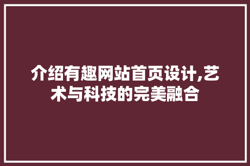 介绍有趣网站首页设计,艺术与科技的完美融合