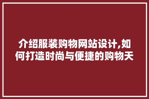 介绍服装购物网站设计,如何打造时尚与便捷的购物天堂