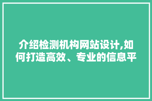 介绍检测机构网站设计,如何打造高效、专业的信息平台