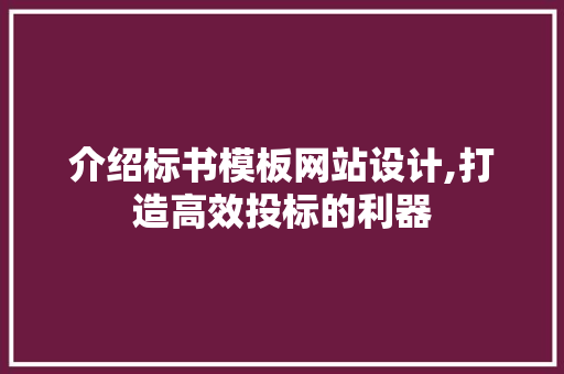 介绍标书模板网站设计,打造高效投标的利器